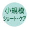 小規模ショート・ケア